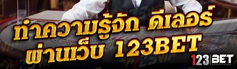 ทำความรู้จัก ดีเลอร์ ผ่านเว็บ 123bet