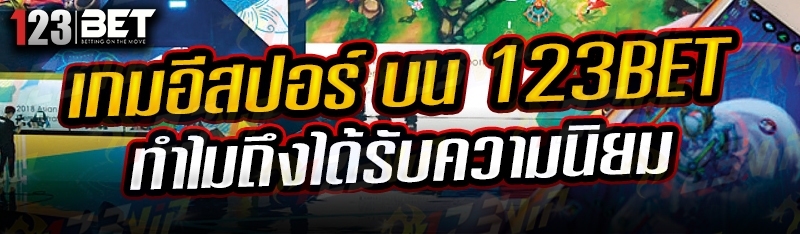 เกมอีสปอร์ บน 123bet ทำไมถึงได้รับความนิยม