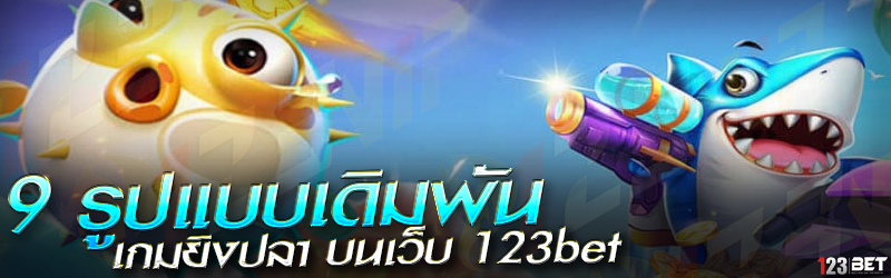 9 รูปแบบเดิมพัน เกมยิงปลา บนเว็บ 123bet